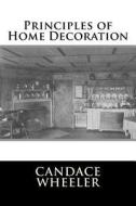 Principles of Home Decoration di Candace Wheeler edito da Createspace Independent Publishing Platform