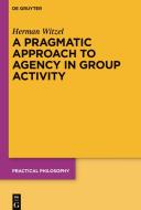 A Pragmatic Approach To Agency In Group Activity di Herman Witzel edito da De Gruyter