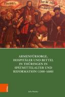 Armenfürsorge, Hospitäler und Bettel in Thüringen in Spätmittelalter und Reformation (1300-1600) di Julia Mandry edito da Böhlau-Verlag GmbH
