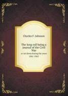 The Long Roll Being A Journal Of The Civil War As Set Down During The Years 1861-1863 di Charles F Johnson edito da Book On Demand Ltd.
