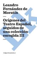 Orígenes del Teatro Español, Seguidos de Una Colección Escogida III di Leandro Fernandez De Moratin edito da LINKGUA EDICIONES
