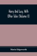 Harry And Lucy, With Other Tales (Volume II) di Maria Edgeworth edito da Alpha Editions