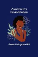 Aunt Crete's Emancipation di Grace Livingston Hill edito da Alpha Editions