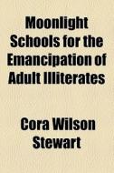 Moonlight Schools For The Emancipation Of Adult Illiterates di Cora Wilson Stewart edito da General Books Llc