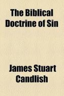 The Biblical Doctrine Of Sin di James Stuart Candlish edito da General Books Llc