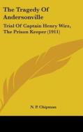 The Tragedy of Andersonville: Trial of Captain Henry Wirz, the Prison Keeper (1911) di N. P. Chipman edito da Kessinger Publishing