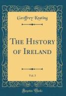 The History of Ireland, Vol. 3 (Classic Reprint) di Geoffrey Keating edito da Forgotten Books