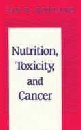 Nutrition, Toxicity, And Cancer di Ian R. Rowland edito da Taylor & Francis Inc