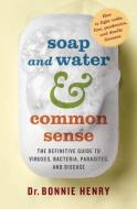 Soap and Water & Common Sense: The Definitive Guide to Viruses, Bacteria, Parasites, and Disease di Bonnie Henry edito da HOUSE OF ANANSI PR