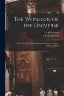 The Wonders of the Universe: a Record of Things Wonderful and Marvelous in Nature, Science, and Art di Charles Barnard edito da LIGHTNING SOURCE INC