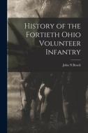 History of the Fortieth Ohio Volunteer Infantry di John N. Beach edito da LEGARE STREET PR