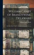 William Canby of Brandywine, Delaware: His Descendants Fourth to Seventh Generation in America di William Canby Biddle edito da LEGARE STREET PR