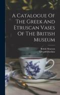 A Catalogue Of The Greek And Etruscan Vases Of The British Museum di Edward Hawkins, British Museum edito da LEGARE STREET PR