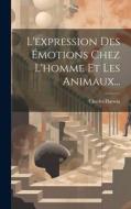 L'expression Des Émotions Chez L'homme Et Les Animaux... di Charles Darwin edito da LEGARE STREET PR