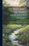 My Wife and I, Or, Harry Henderson's History di Harriet Beecher Stowe edito da Creative Media Partners, LLC