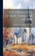 The Presbytery of New York, 1738 to 1888 di Samuel Davies Alexander edito da LEGARE STREET PR