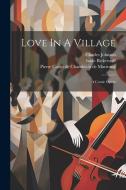 Love In A Village: A Comic Opera di Isaac Bickerstaff, Charles Johnson edito da LEGARE STREET PR