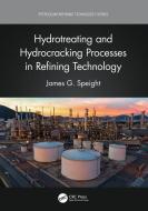 Hydrotreating And Hydrocracking Processes In Refining Technology di James G. Speight edito da Taylor & Francis Ltd