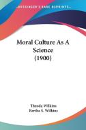 Moral Culture as a Science (1900) di Theoda Wilkins, Bertha S. Wilkins edito da Kessinger Publishing