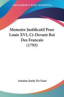 Memoire Justificatif Pour Louis XVI, CI-Devant Roi Des Francais (1793) di Antoine Jeudy Du Gour edito da Kessinger Publishing