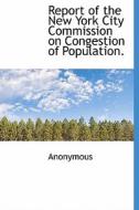 Report Of The New York City Commission On Congestion Of Population. di Anonymous edito da Bibliolife