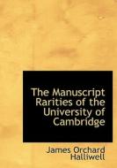 The Manuscript Rarities Of The University Of Cambridge di J O Halliwell-Phillipps edito da Bibliolife