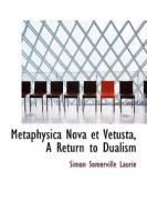 Metaphysica Nova Et Vetusta, A Return To Dualism di Simon Somerville Laurie edito da Bibliolife
