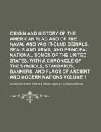 Origin and History of the American Flag and of the Naval and Yacht-Club Signals, Seals and Arms, and Principal National Songs of the United States, wi di George Henry Preble edito da Rarebooksclub.com