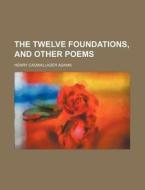 The Twelve Foundations, and Other Poems di Henry Cadwallader Adams edito da Rarebooksclub.com