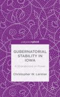 Gubernatorial Stability in Iowa: A Stranglehold on Power di Christopher W. Larimer edito da Palgrave Macmillan