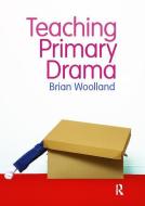 Teaching Primary Drama di Brian Woolland edito da Taylor & Francis Ltd
