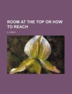 Room At The Top Or How To Reach di A. Craig edito da General Books Llc