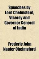 Speeches By Lord Chelmsford, Viceroy And di Frederic Chelmsford edito da General Books