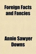 Foreign Facts And Fancies di Annie Sawyer Downs edito da General Books