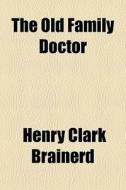 The Old Family Doctor di Henry Clark Brainerd edito da General Books Llc