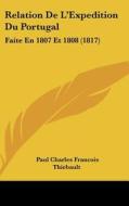 Relation de L'Expedition Du Portugal: Faite En 1807 Et 1808 (1817) di Paul Charles Francois Thiebault edito da Kessinger Publishing