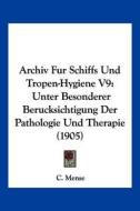 Archiv Fur Schiffs Und Tropen-Hygiene V9: Unter Besonderer Berucksichtigung Der Pathologie Und Therapie (1905) edito da Kessinger Publishing