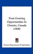 Fruit Growing Opportunities in Ontario, Canada (1908) di Depar Ontario Department of Agriculture, Ontario Department of Agriculture edito da Kessinger Publishing