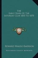 The Early Years of the Saturday Club 1855 to 1870 di Edward Waldo Emerson edito da Kessinger Publishing