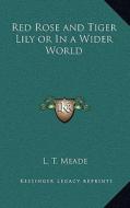 Red Rose and Tiger Lily or in a Wider World di L. T. Meade edito da Kessinger Publishing