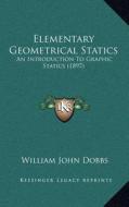 Elementary Geometrical Statics: An Introduction to Graphic Statics (1897) di William John Dobbs edito da Kessinger Publishing