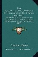 The Character and Conduct of Ecclesiastics in Church and State: From the First Plantation of This Island, to the Accession of the Royal House of Hanov di Charles Owen edito da Kessinger Publishing