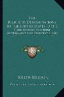 The Religious Denominations in the United States Part 2: Their History, Doctrine, Government and Statistics (1854) di Joseph Belcher edito da Kessinger Publishing