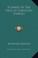 Flowers of the Field as Christian Symbols di Katherine Kennedy edito da Kessinger Publishing