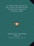 Le Perizie Nel Progetto del Codice Di Procedura Penale Per Il Regno D'Italia (1906) di Francesco Santoro Faiella edito da Kessinger Publishing