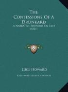 The Confessions of a Drunkard the Confessions of a Drunkard: A Narrative Founded on Fact (1821) a Narrative Founded on Fact (1821) di Luke Howard edito da Kessinger Publishing