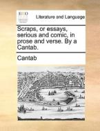Scraps, Or Essays, Serious And Comic, In Prose And Verse. By A Cantab di Cantab edito da Gale Ecco, Print Editions