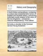 A North Briton Extraordinary: Containing A Curious And Comprehensive Review Of English And Scottish History, Concerning Important Events Relative To T di formerly a voluntier in Young Scotsman edito da Gale Ecco, Print Editions