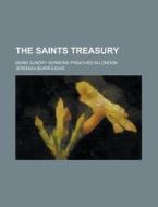 The Saints Treasury; Being Sundry Sermons Preached in London di Jeremiah Burroughs edito da Rarebooksclub.com