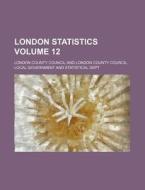 London Statistics Volume 12 di London County Council edito da Rarebooksclub.com
